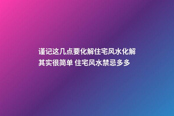 谨记这几点要化解住宅风水化解其实很简单 住宅风水禁忌多多